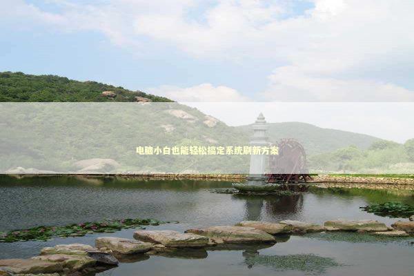 电脑小白也能轻松搞定系统刷新方案 新闻