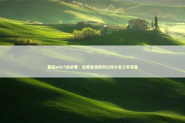 重装win7前必看：这些血泪教训让你少走三年弯路