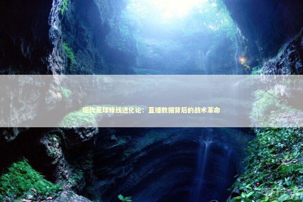 现代足球锋线进化论：直播数据背后的战术革命