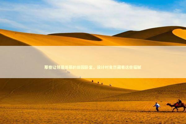 那些让邻居羡慕的田园卧室，设计时竟然藏着这些猫腻